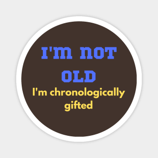 Funny, "I'M NOT OLD I'M CHRONOLOGICALLY GIFTED" for the elders that won't admit Magnet